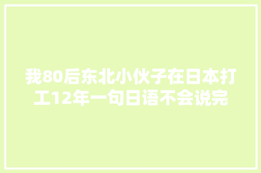 我80后东北小伙子在日本打工12年一句日语不会说完全不影响
