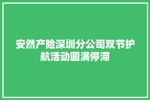 安然产险深圳分公司双节护航活动圆满停滞