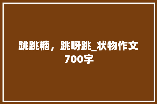 跳跳糖，跳呀跳_状物作文700字
