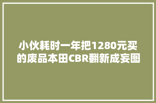 小伙耗时一年把1280元买的废品本田CBR翻新成妄图之车