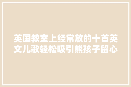 英国教室上经常放的十首英文儿歌轻松吸引熊孩子留心力 休闲娱乐