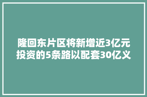 隆回东片区将新增近3亿元投资的5条路以配套30亿义乌商贸城项目
