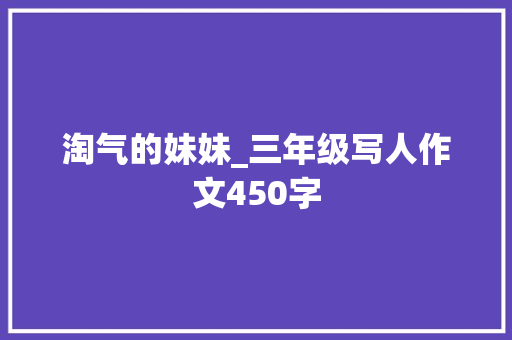 淘气的妹妹_三年级写人作文450字