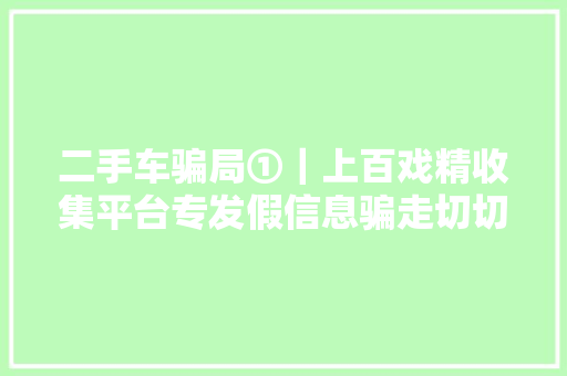 二手车骗局①｜上百戏精收集平台专发假信息骗走切切元