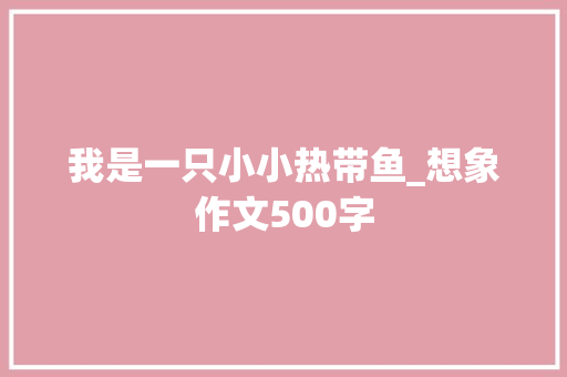我是一只小小热带鱼_想象作文500字 知识百科