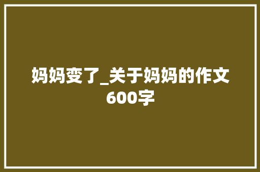 妈妈变了_关于妈妈的作文600字