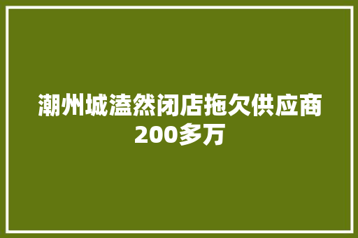 潮州城溘然闭店拖欠供应商200多万