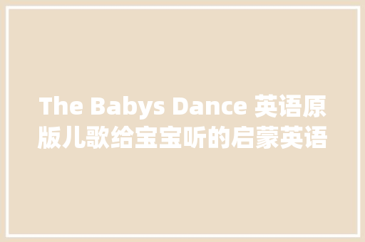 The Babys Dance 英语原版儿歌给宝宝听的启蒙英语音频