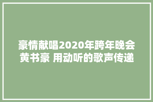 豪情献唱2020年跨年晚会黄书豪 用动听的歌声传递新年祝贺