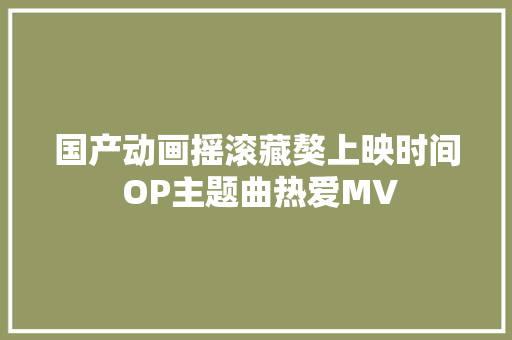 国产动画摇滚藏獒上映时间 OP主题曲热爱MV