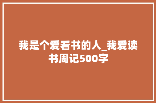 我是个爱看书的人_我爱读书周记500字