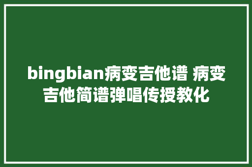 bingbian病变吉他谱 病变吉他简谱弹唱传授教化