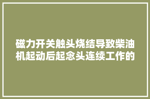 磁力开关触头烧结导致柴油机起动后起念头连续工作的故障案例