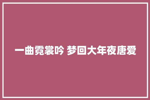 一曲霓裳吟 梦回大年夜唐爱