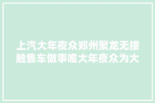 上汽大年夜众郑州聚龙无接触售车做事唯大年夜众为大年夜众