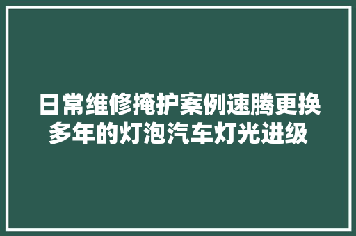 日常维修掩护案例速腾更换多年的灯泡汽车灯光进级