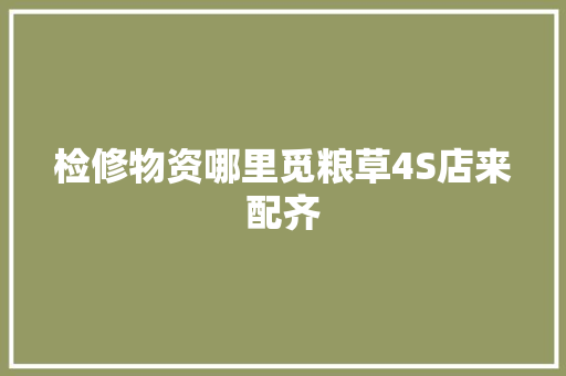 检修物资哪里觅粮草4S店来配齐