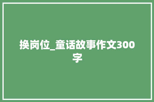 换岗位_童话故事作文300字