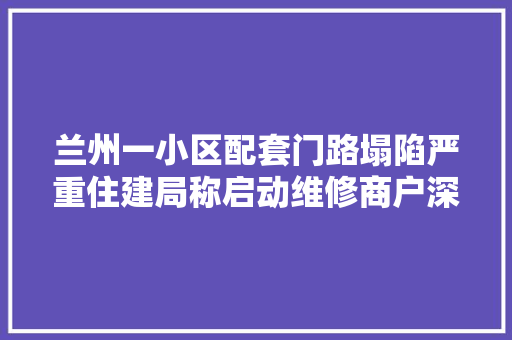 兰州一小区配套门路塌陷严重住建局称启动维修商户深度有一米多曾有汽车掉落进去