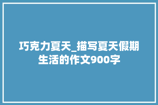 巧克力夏天_描写夏天假期生活的作文900字
