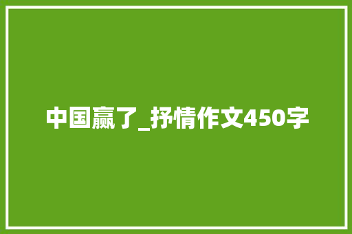 中国赢了_抒情作文450字