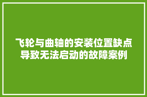 飞轮与曲轴的安装位置缺点导致无法启动的故障案例
