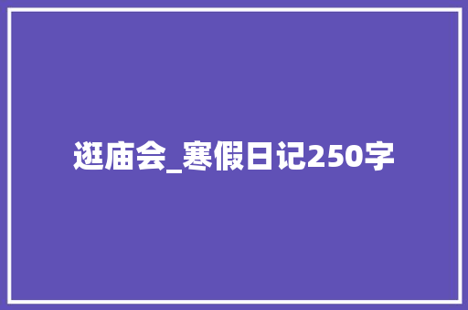 逛庙会_寒假日记250字