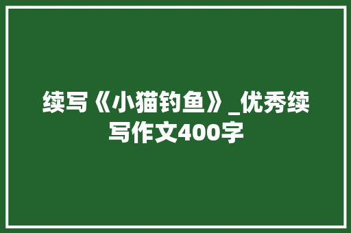 续写《小猫钓鱼》_优秀续写作文400字