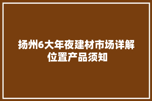 扬州6大年夜建材市场详解 位置产品须知