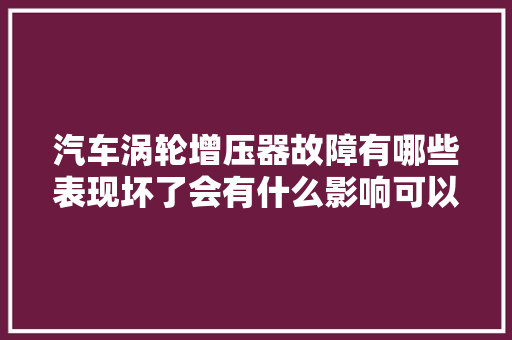 汽车涡轮增压器故障有哪些表现坏了会有什么影响可以修吗
