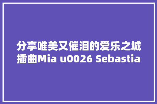 分享唯美又催泪的爱乐之城插曲Mia u0026 Sebastians Theme