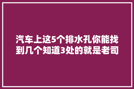 汽车上这5个排水孔你能找到几个知道3处的就是老司机