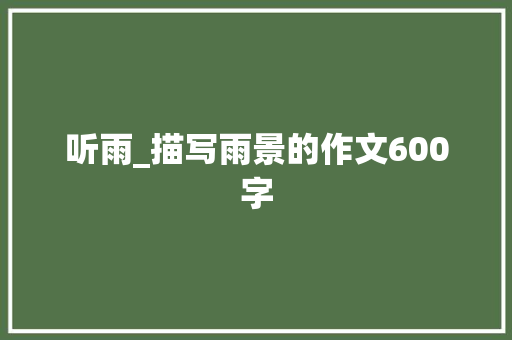听雨_描写雨景的作文600字