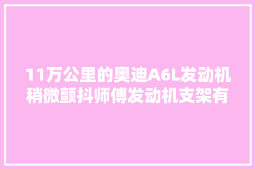 11万公里的奥迪A6L发动机稍微颤抖师傅发动机支架有问题