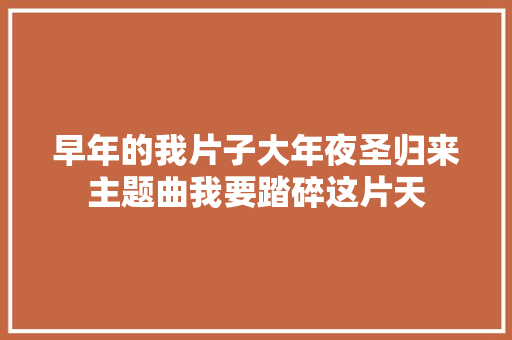 早年的我片子大年夜圣归来主题曲我要踏碎这片天