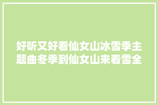 好听又好看仙女山冰雪季主题曲冬季到仙女山来看雪全网首发