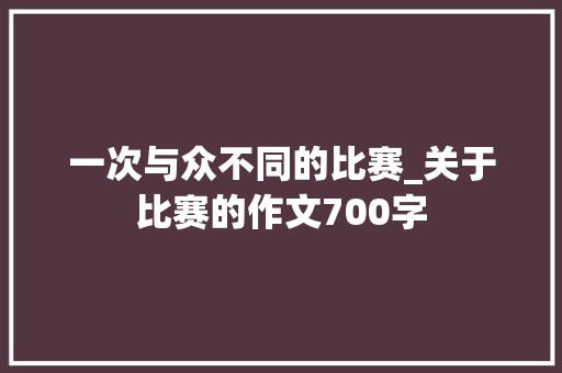 一次与众不同的比赛_关于比赛的作文700字