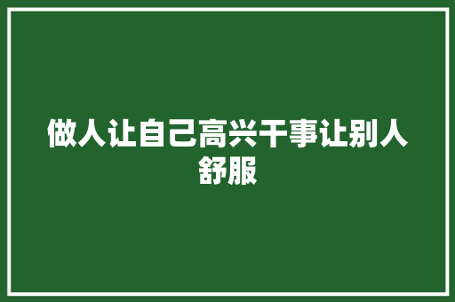 做人让自己高兴干事让别人舒服