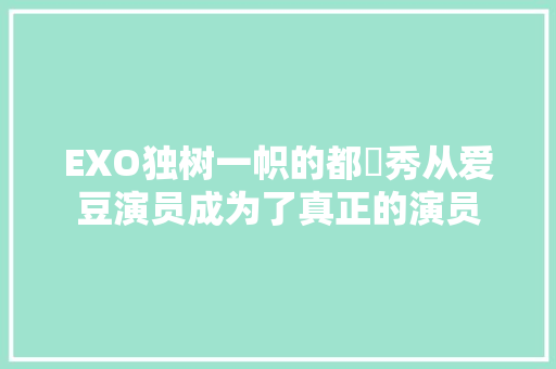 EXO独树一帜的都暻秀从爱豆演员成为了真正的演员