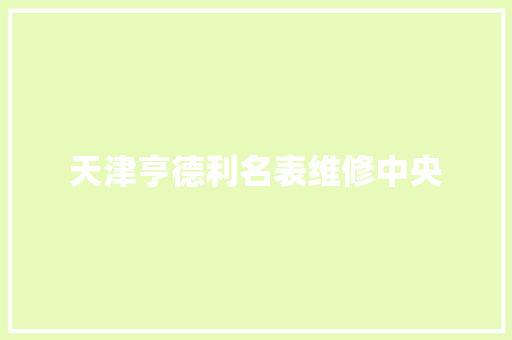 天津亨德利名表维修中央