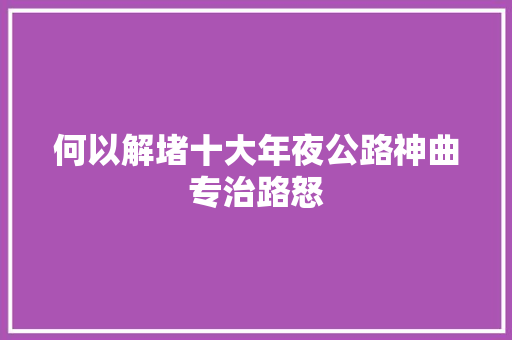 何以解堵十大年夜公路神曲专治路怒
