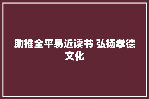 助推全平易近读书 弘扬孝德文化