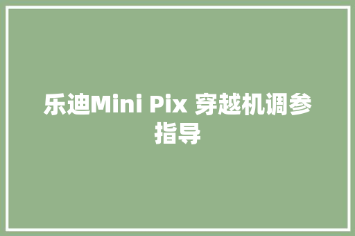 乐迪Mini Pix 穿越机调参指导