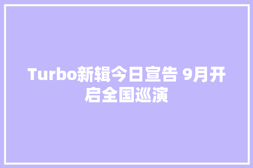 Turbo新辑今日宣告 9月开启全国巡演