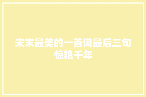 宋末最美的一首词最后三句惊艳千年