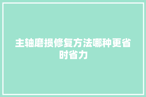 主轴磨损修复方法哪种更省时省力