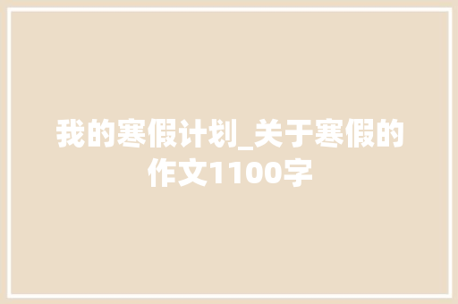 我的寒假计划_关于寒假的作文1100字