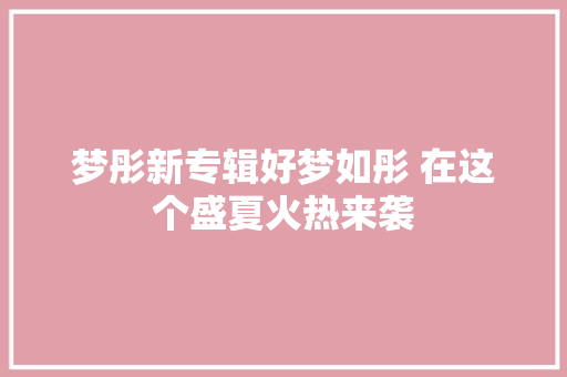 梦彤新专辑好梦如彤 在这个盛夏火热来袭