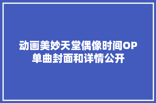 动画美妙天堂偶像时间OP单曲封面和详情公开