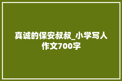 真诚的保安叔叔_小学写人作文700字